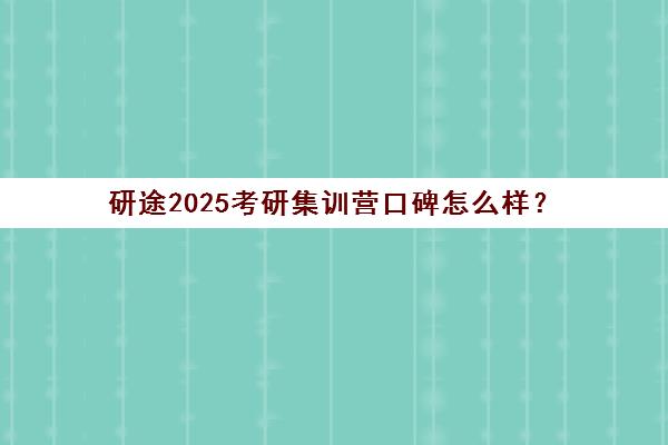 研途2025考研集训营口碑怎么样？（启途考研口碑怎么样）