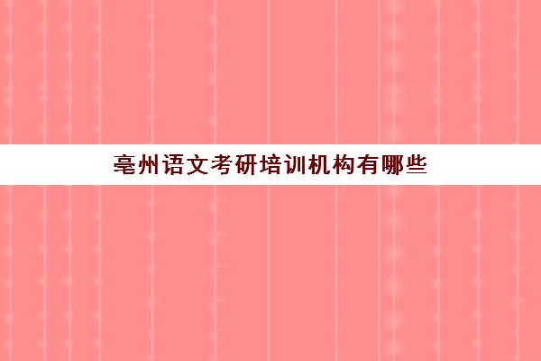 亳州语文考研培训机构有哪些(合肥市考研培训机构排名前十)