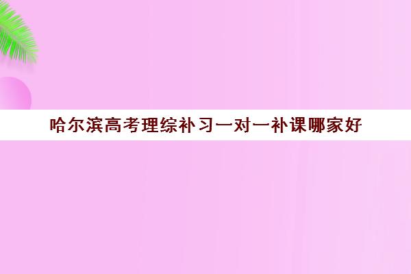 哈尔滨高考理综补习一对一补课哪家好