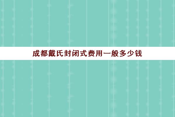 成都戴氏封闭式费用一般多少钱(戴氏一对一多少钱)