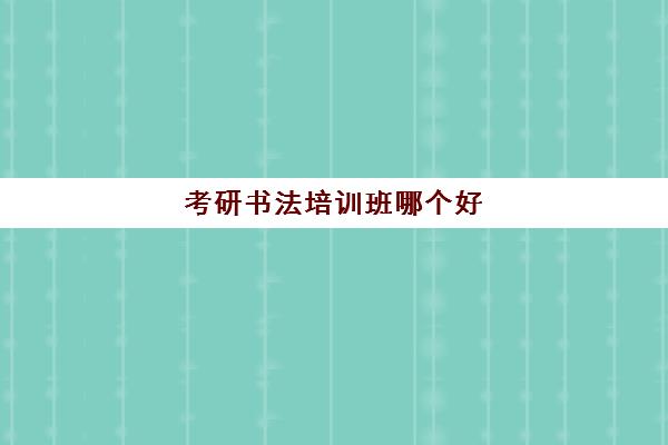 考研书法培训班哪个好(书法培训班收费一览表)