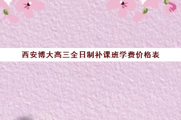 西安博大高三全日制补课班学费价格表(佳木斯博大全日制冲刺班)