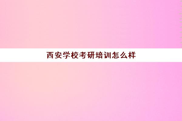 西安学校考研培训怎么样(西安最好考的研究生)