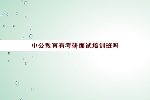 中公教育有考研面试培训班吗(中公教育出了什么问题)