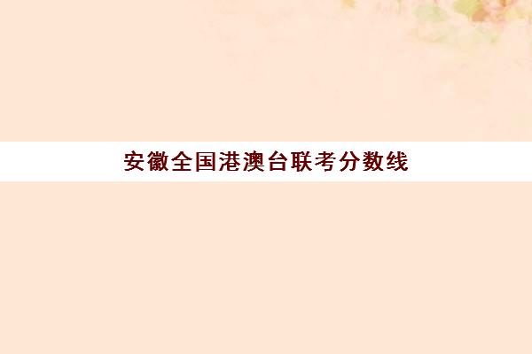 安徽全国港澳台联考分数线(港澳台联考500分难吗)