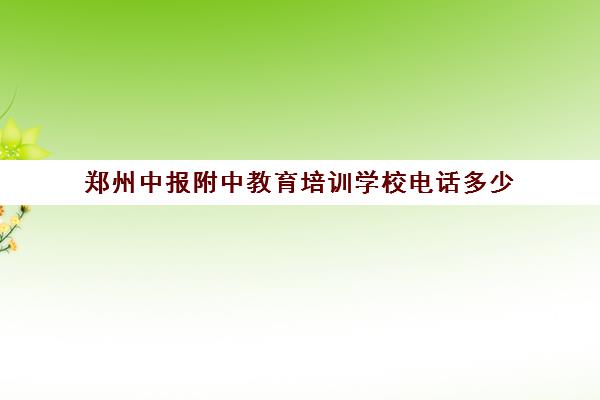 郑州中报附中教育培训学校电话多少(郑州扬名高报是什么机构)