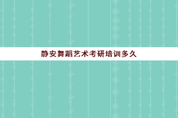 静安舞蹈艺术考研培训多久(上海静安区成人舞蹈班)