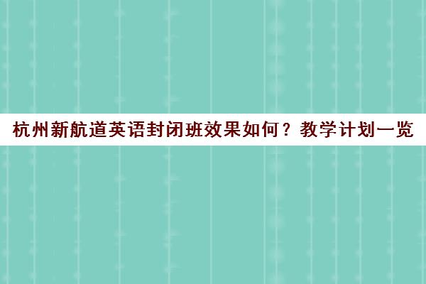 杭州新航道英语封闭班效果如何？教学计划一览