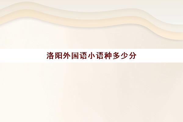 洛阳外国语小语种多少分(学小语种能报考哪些大学)