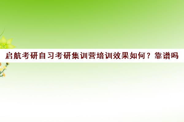 启航考研自习考研集训营培训效果如何？靠谱吗