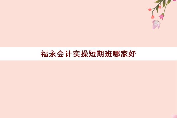 福永会计实操短期班哪家好(基础会计试题)