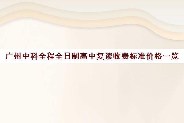 广州中科全程全日制高中复读收费标准价格一览(毛坦厂中学复读收费标准)