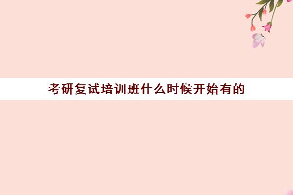 考研复试培训班什么时候开始有的(关于考研报班你应该知道的事情)