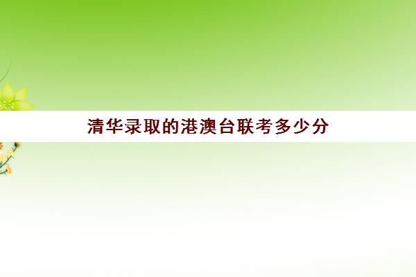 清华录取的港澳台联考多少分(港澳台考清华北大多少分)