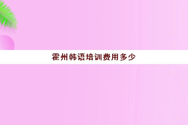 霍州韩语培训费用多少(西安韩语培训机构价位)