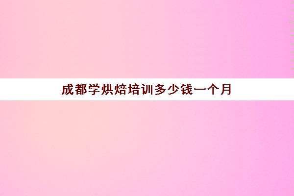 成都学烘焙培训多少钱一个月(正规学烘焙学费价格表)