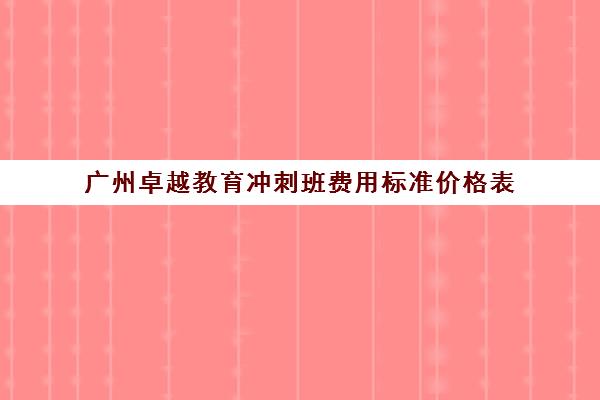 广州卓越教育冲刺班费用标准价格表(卓越教育价格表)