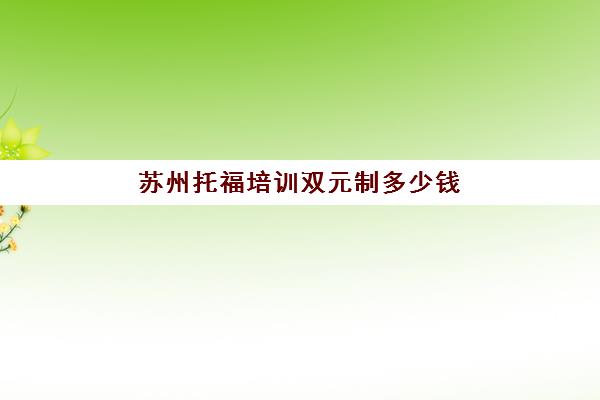 苏州托福培训双元制多少钱(无锡托福培训班哪个好)