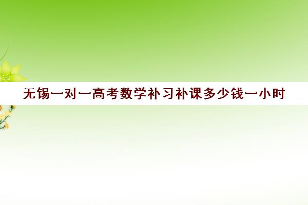 无锡一对一高考数学补习补课多少钱一小时