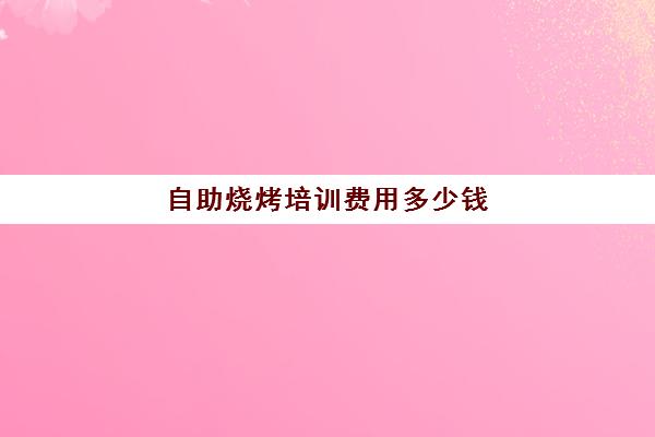 自助烧烤培训费用多少钱(自助烧烤店投资多少钱)