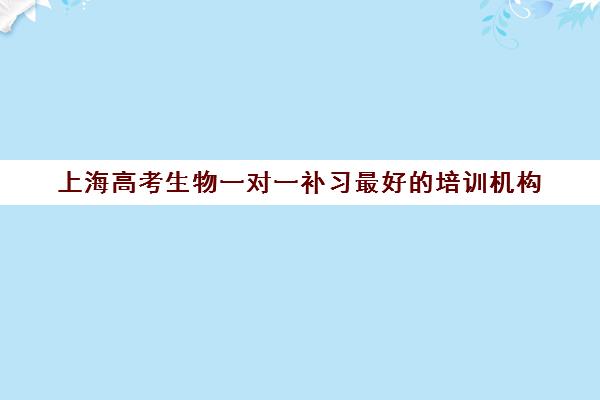 上海高考生物一对一补习最好的培训机构