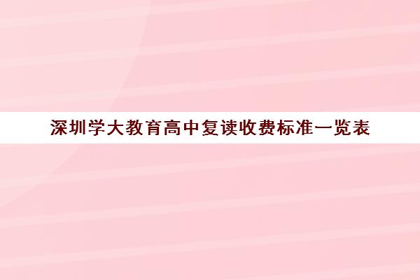 深圳学大教育高中复读收费标准一览表(深圳高考可以复读吗)