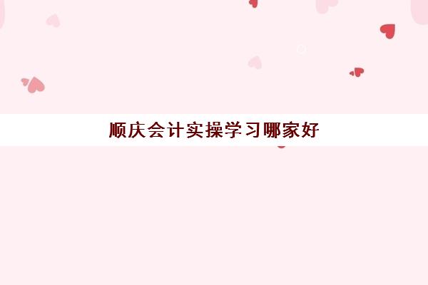 顺庆会计实操学习哪家好