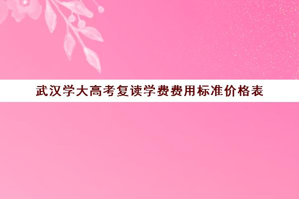 武汉学大高考复读学费费用标准价格表(湖北高考复读)