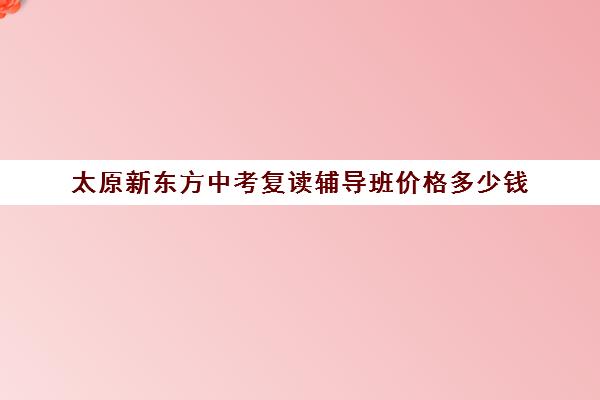 太原新东方中考复读辅导班价格多少钱(高三复读机构)