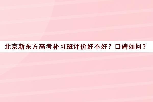 北京新东方高考补习班评价好不好？口碑如何？