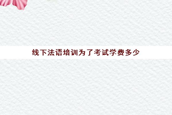 线下法语培训为了考试学费多少(法语培训一年费用)