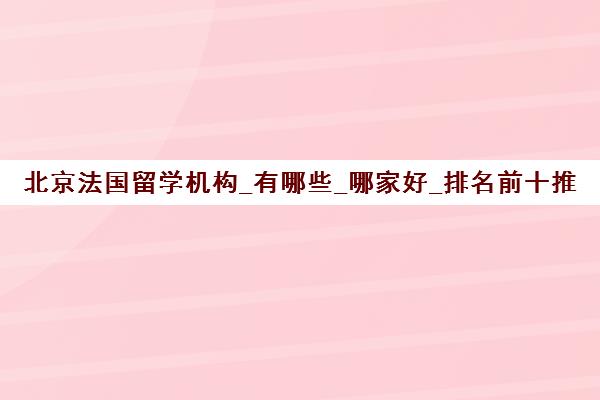 北京法国留学机构_有哪些_哪家好_排名前十推荐