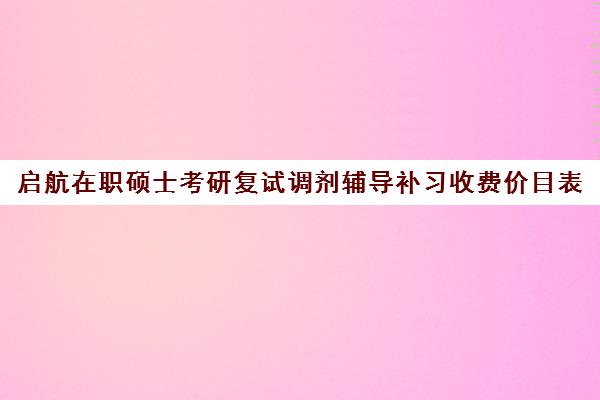 启航在职硕士考研复试调剂辅导补习收费价目表