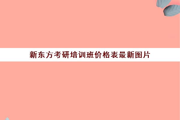 新东方考研培训班价格表最新图片(新东方考研线上课程价格)