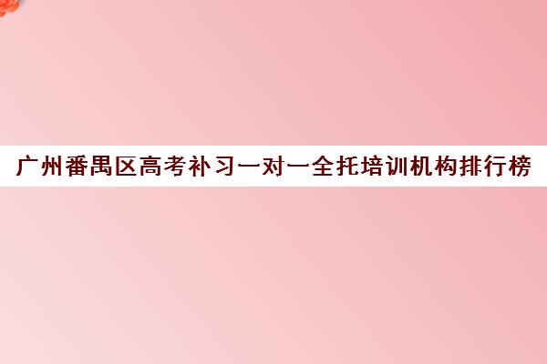 广州番禺区高考补习一对一全托培训机构排行榜