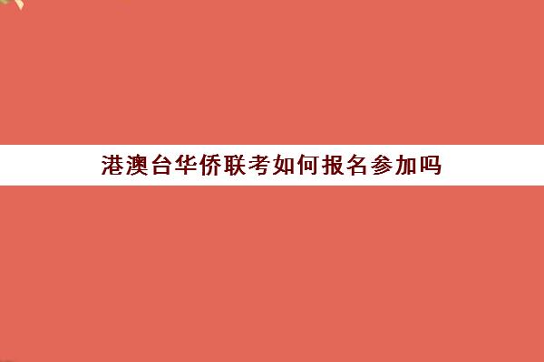 港澳台华侨联考如何报名参加吗(如何参加港澳台联考)