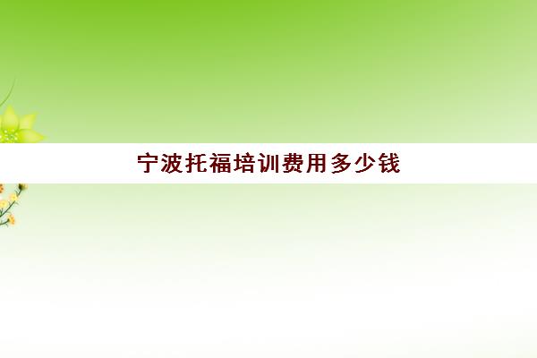 宁波托福培训费用多少钱(托福一对一培训价格多少)