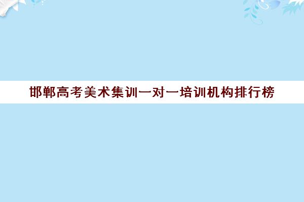 邯郸高考美术集训一对一培训机构排行榜(邯郸高三文化课封闭式培训机构)