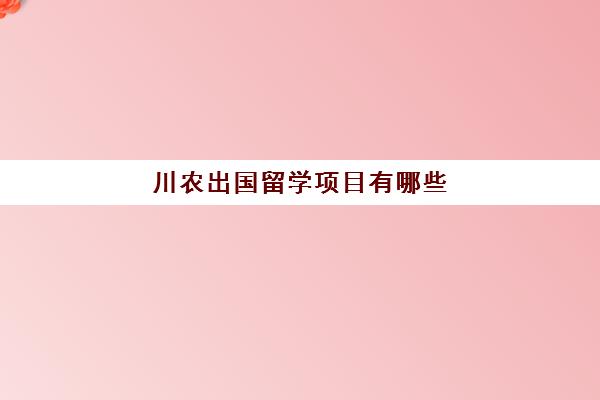 川农出国留学项目有哪些(四川农大中外合作办学)