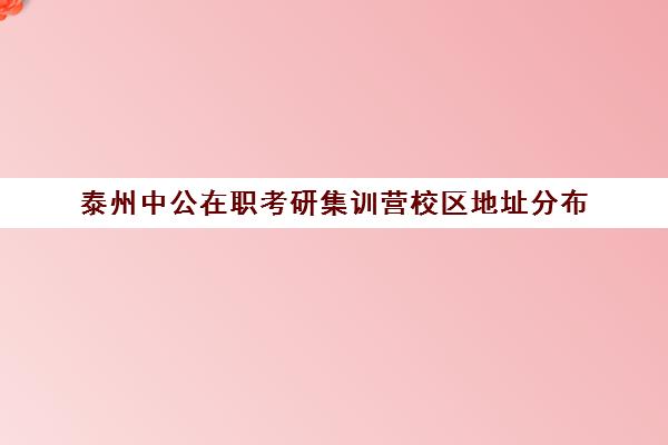 泰州中公在职考研集训营校区地址分布（泰安中公考研培训地点）