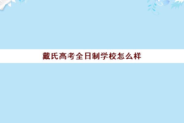 戴氏高考全日制学校怎么样(非全日制中专可以参加普通高考吗)