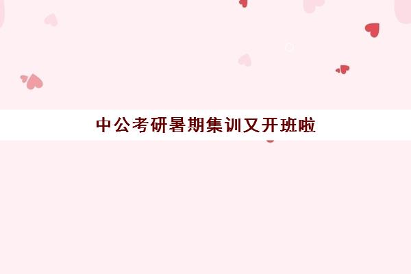 中公考研暑期集训又开班啦(中公教育封闭班怎么样)