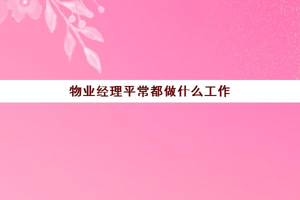 物业经理平常都做什么工作(物业经理是不是都需要有关系)