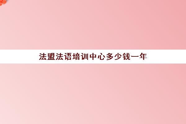 法盟法语培训中心多少钱一年(法语培训班一般多少钱)