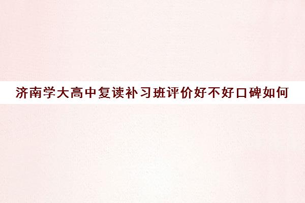 济南学大高中复读补习班评价好不好口碑如何