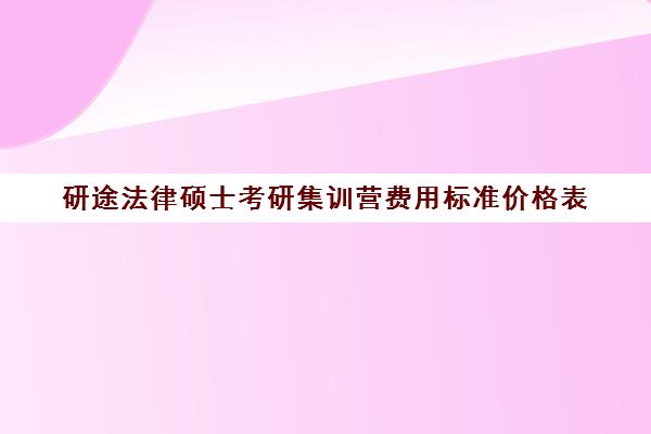 研途法律硕士考研集训营费用标准价格表（法硕考研有必要报班吗）