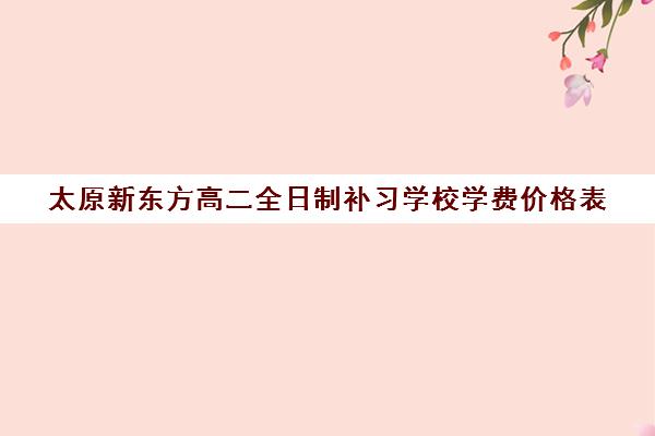 太原新东方高二全日制补习学校学费价格表