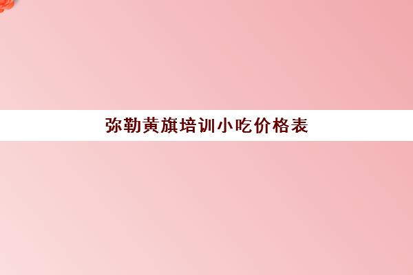 弥勒黄旗培训小吃价格表(煌旗小吃能学到东西吗)