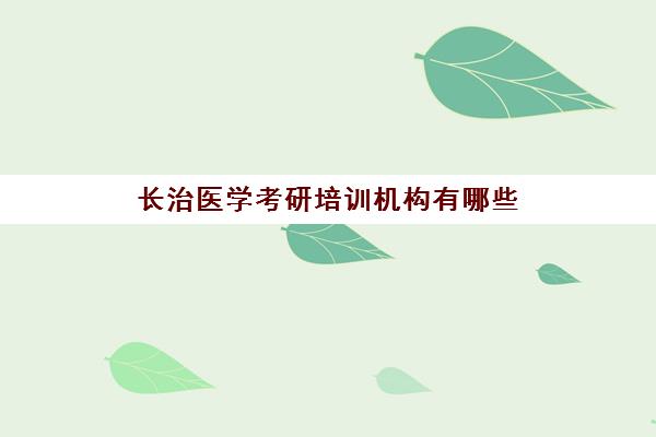 长治医学考研培训机构有哪些(考研哪个机构培训的好)