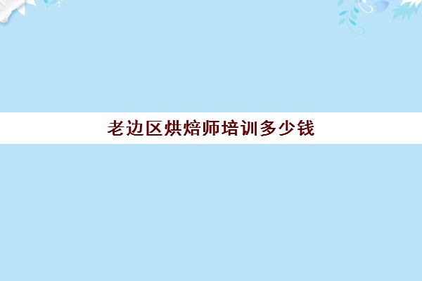 老边区烘焙师培训多少钱(哈尔滨学做蛋糕去哪里学)